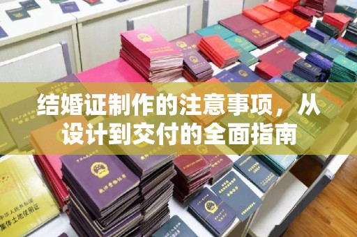 保山结婚证制作的注意事项，从设计到交付的全面指南